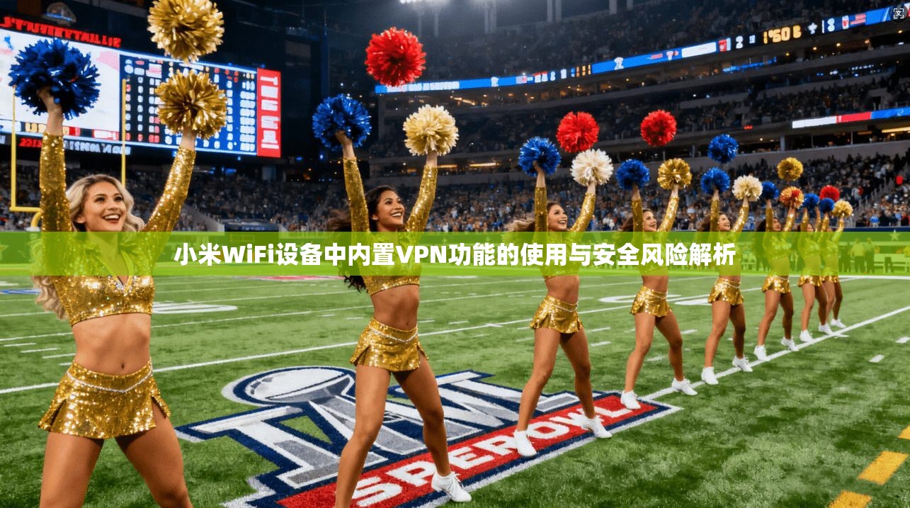 小米WiFi设备中内置VPN功能的使用与安全风险解析