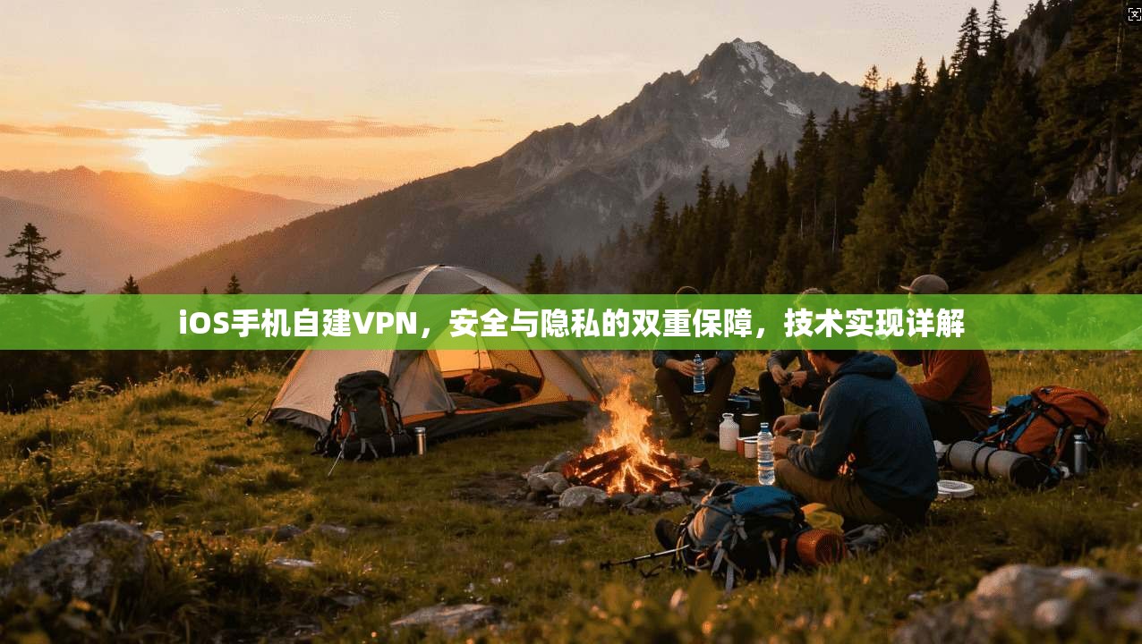 iOS手机自建VPN,安全与隐私的双重保障,技术实现详解 iOS手机自建VPN,安全与隐私的双重保障,技术实现详解