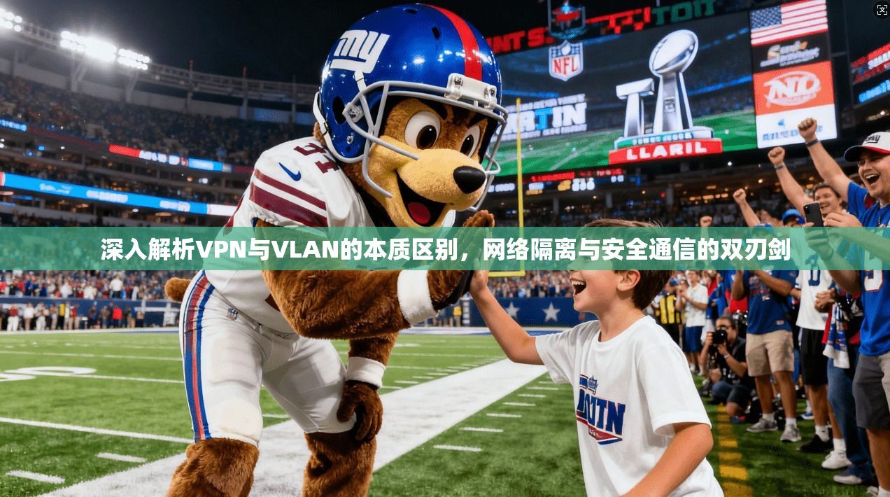 深入解析VPN与VLAN的本质区别，网络隔离与安全通信的双刃剑