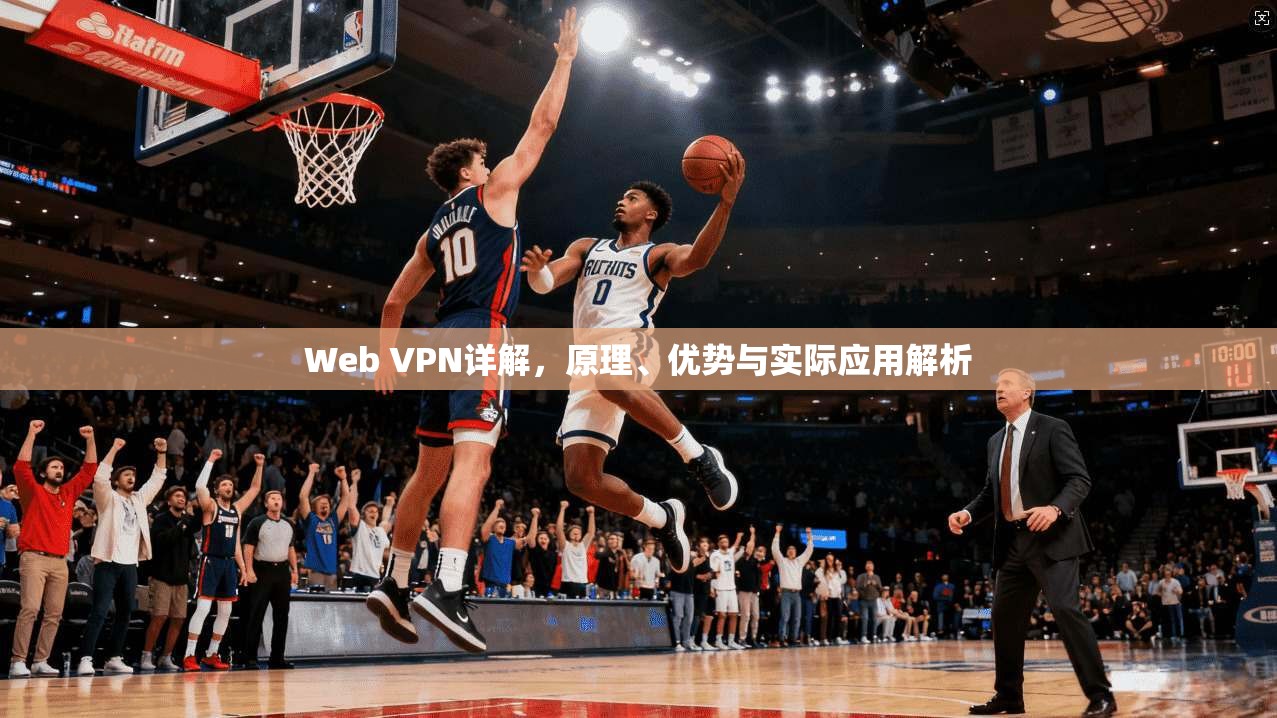 Web VPN详解，原理、优势与实际应用解析