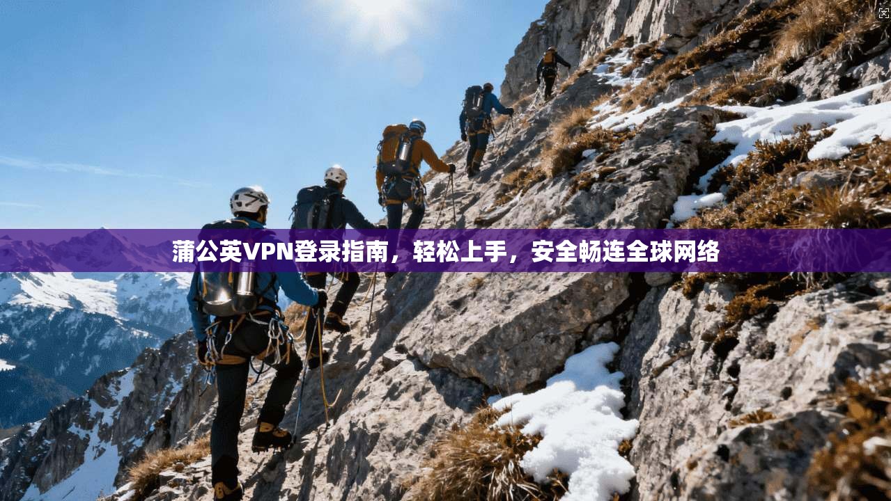 蒲公英VPN登录指南,轻松上手,安全畅连全球网络 蒲公英VPN登录指南,轻松上手,安全畅连全球网络