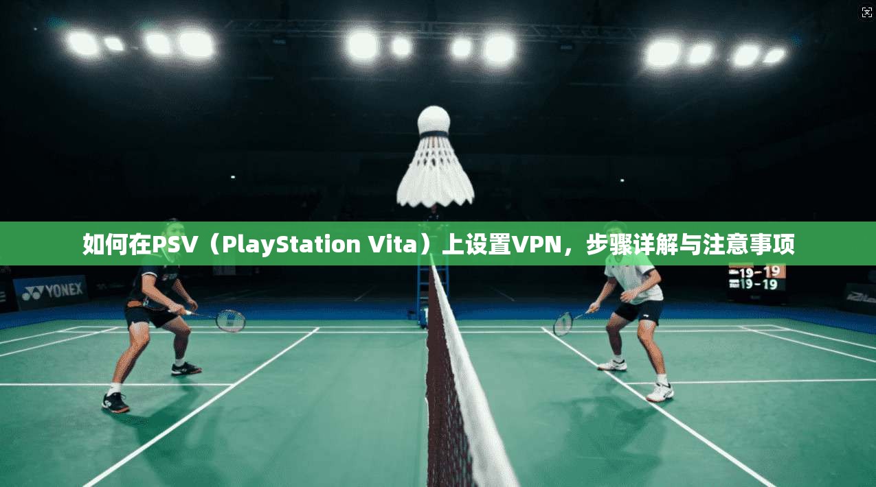 如何在PSV(PlayStation Vita)上设置VPN,步骤详解与注意事项 如何在PSV(PlayStation Vita)上设置VPN,步骤详解与注意事项
