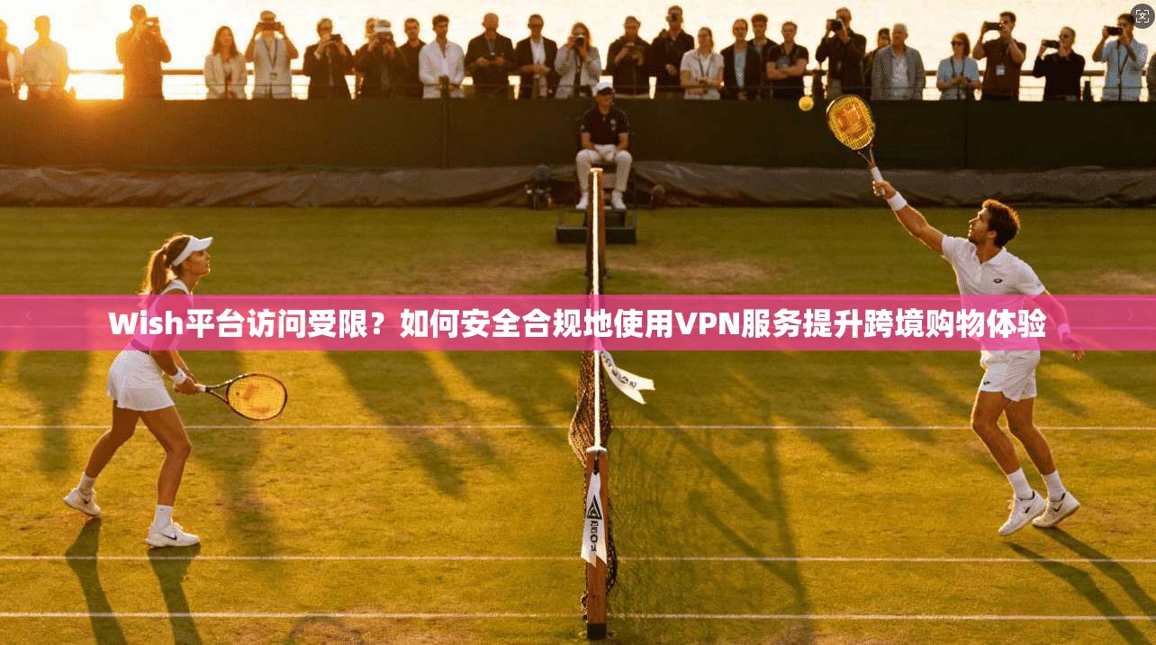 Wish平台访问受限?如何安全合规地使用VPN服务提升跨境购物体验 Wish平台访问受限?如何安全合规地使用VPN服务提升跨境购物体验