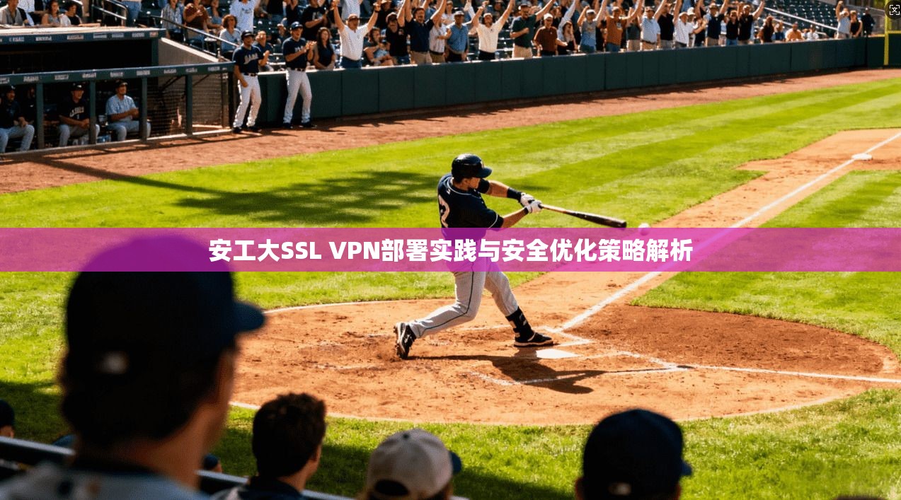 安工大SSL VPN部署实践与安全优化策略解析 安工大SSL VPN部署实践与安全优化策略解析