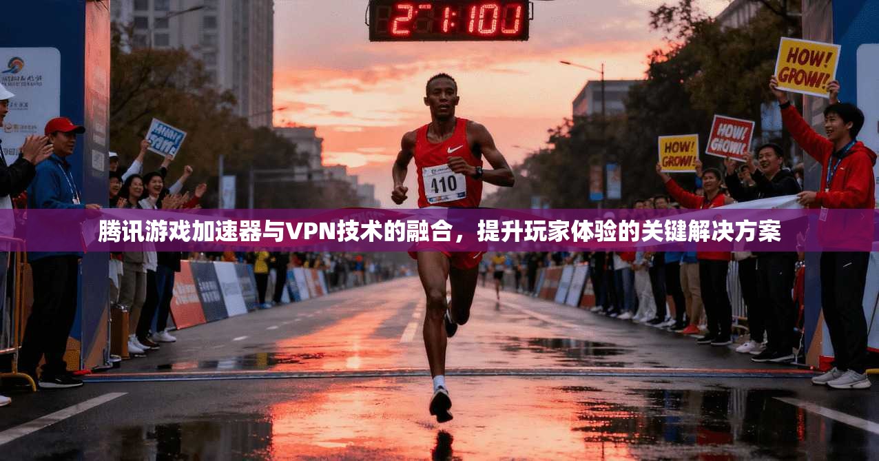 腾讯游戏加速器与VPN技术的融合,提升玩家体验的关键解决方案 腾讯游戏加速器与VPN技术的融合,提升玩家体验的关键解决方案