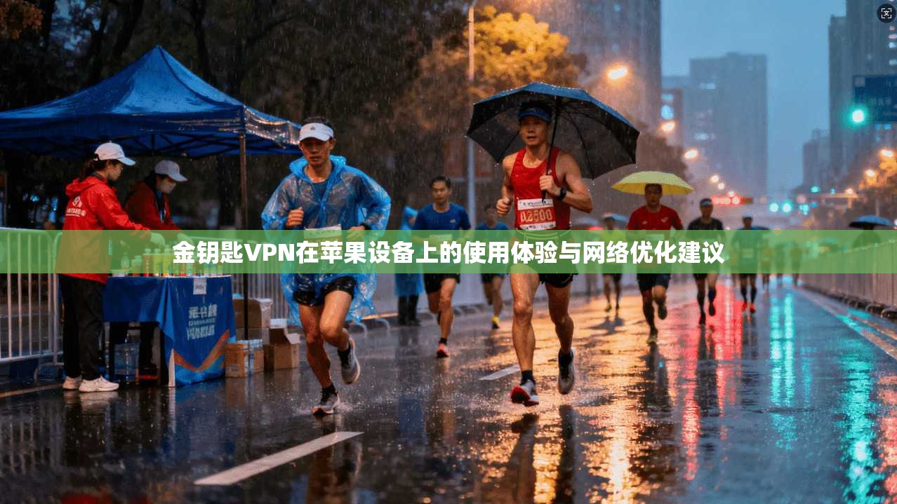 金钥匙VPN在苹果设备上的使用体验与网络优化建议