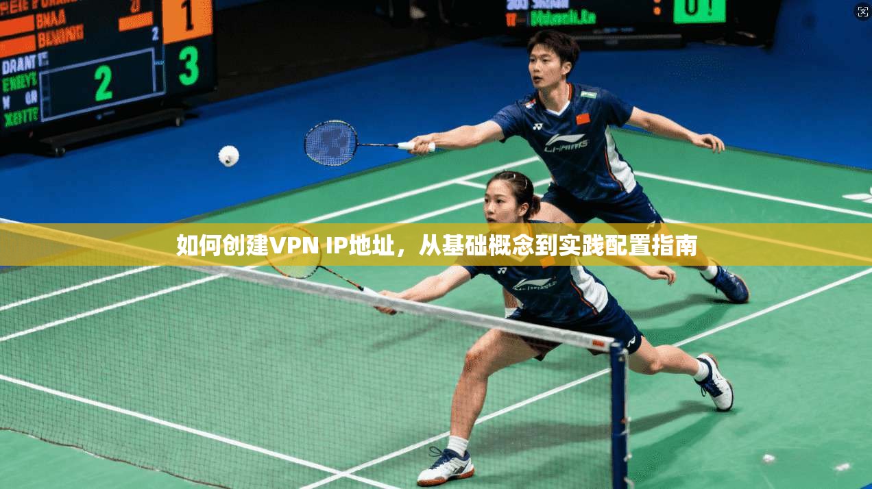 如何创建VPN IP地址，从基础概念到实践配置指南