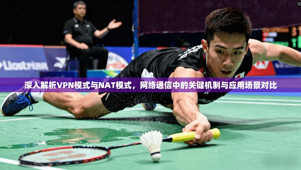 深入解析VPN模式与NAT模式，网络通信中的关键机制与应用场景对比