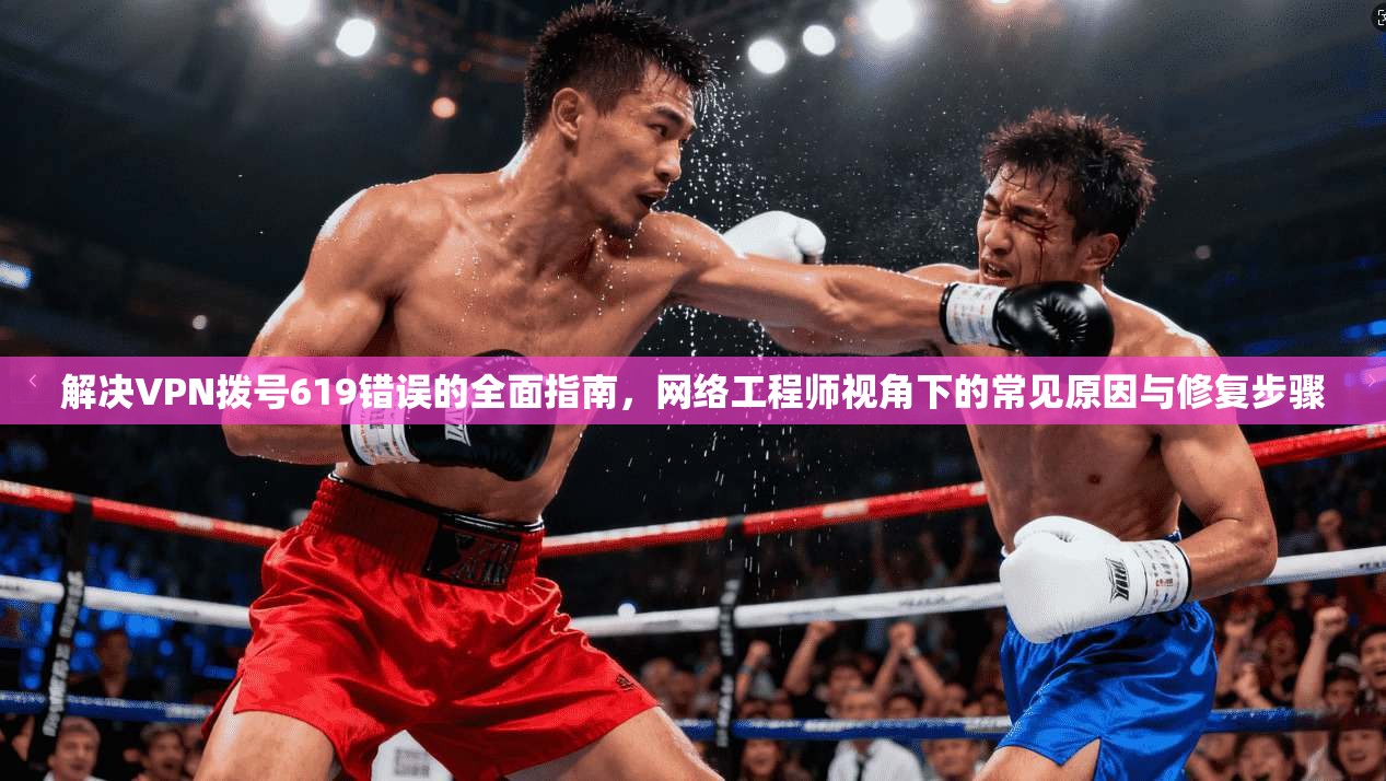 解决VPN拨号619错误的全面指南,网络工程师视角下的常见原因与修复步骤 解决VPN拨号619错误的全面指南,网络工程师视角下的常见原因与修复步骤