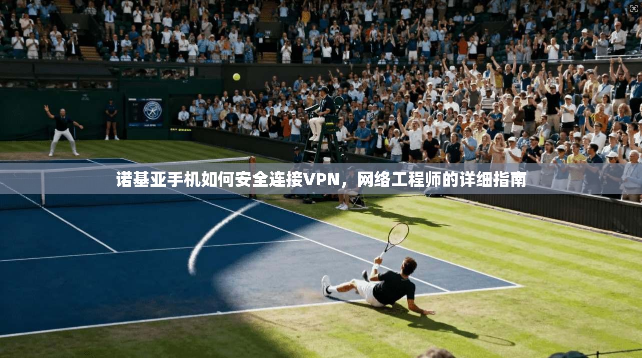 诺基亚手机如何安全连接VPN,网络工程师的详细指南