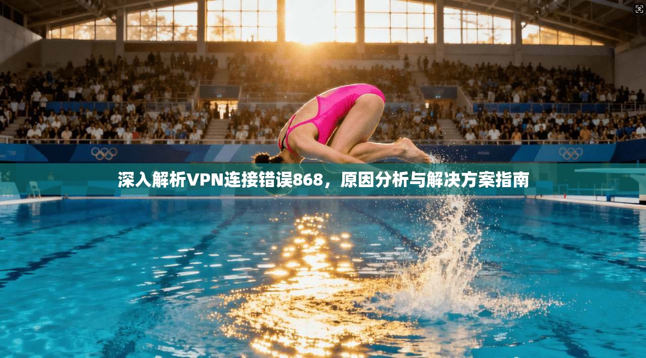 深入解析VPN连接错误868，原因分析与解决方案指南