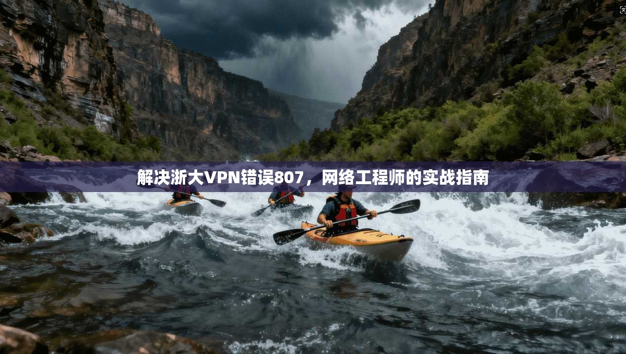 解决浙大VPN错误807，网络工程师的实战指南