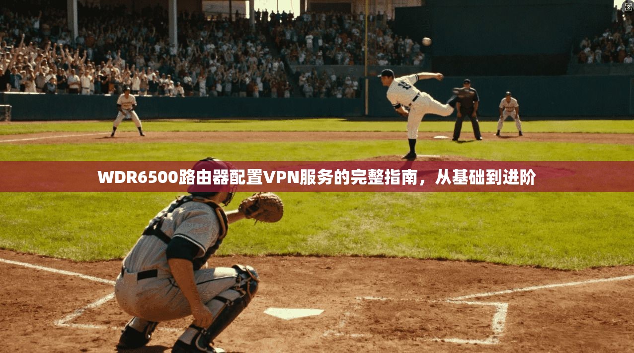 WDR6500路由器配置VPN服务的完整指南,从基础到进阶 WDR6500路由器配置VPN服务的完整指南,从基础到进阶