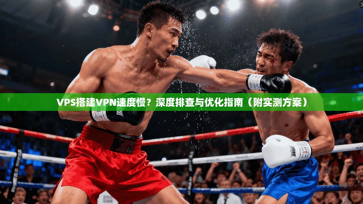VPS搭建VPN速度慢?深度排查与优化指南(附实测方案) VPS搭建VPN速度慢?深度排查与优化指南(附实测方案)