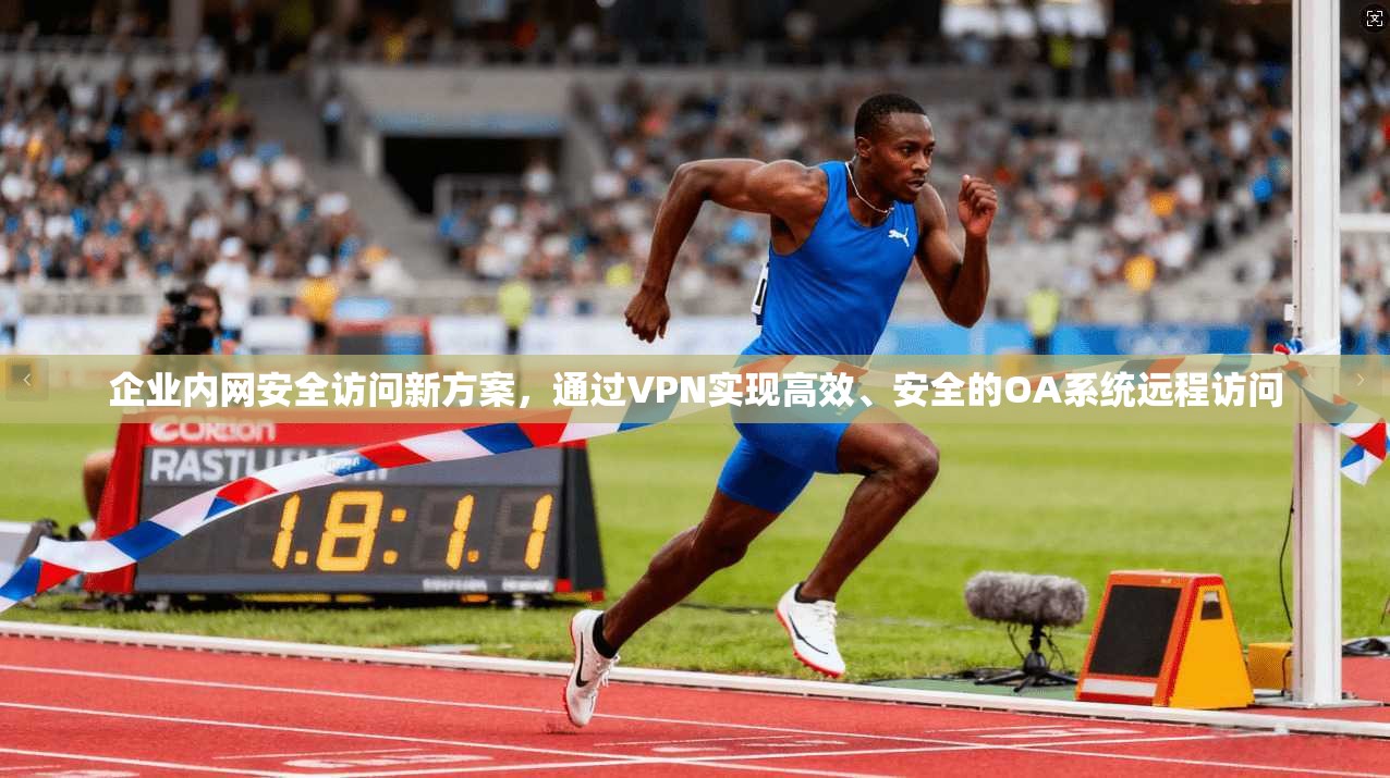 企业内网安全访问新方案，通过VPN实现高效、安全的OA系统远程访问