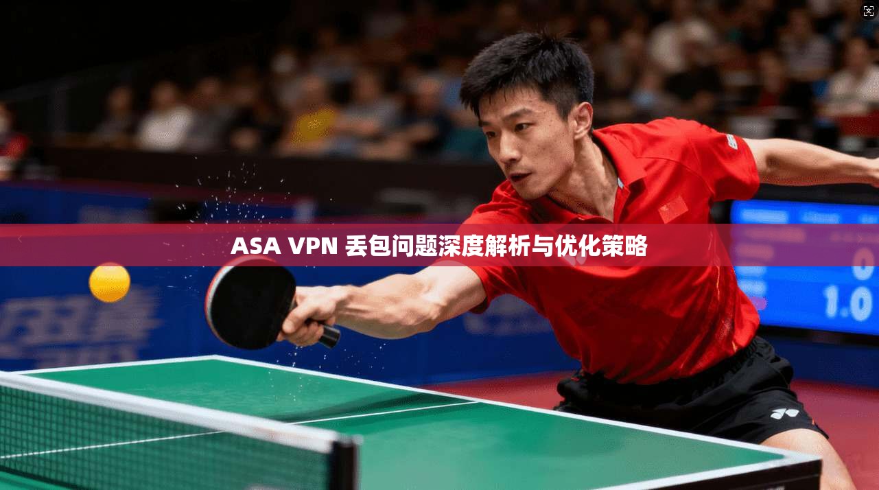 ASA VPN 丢包问题深度解析与优化策略