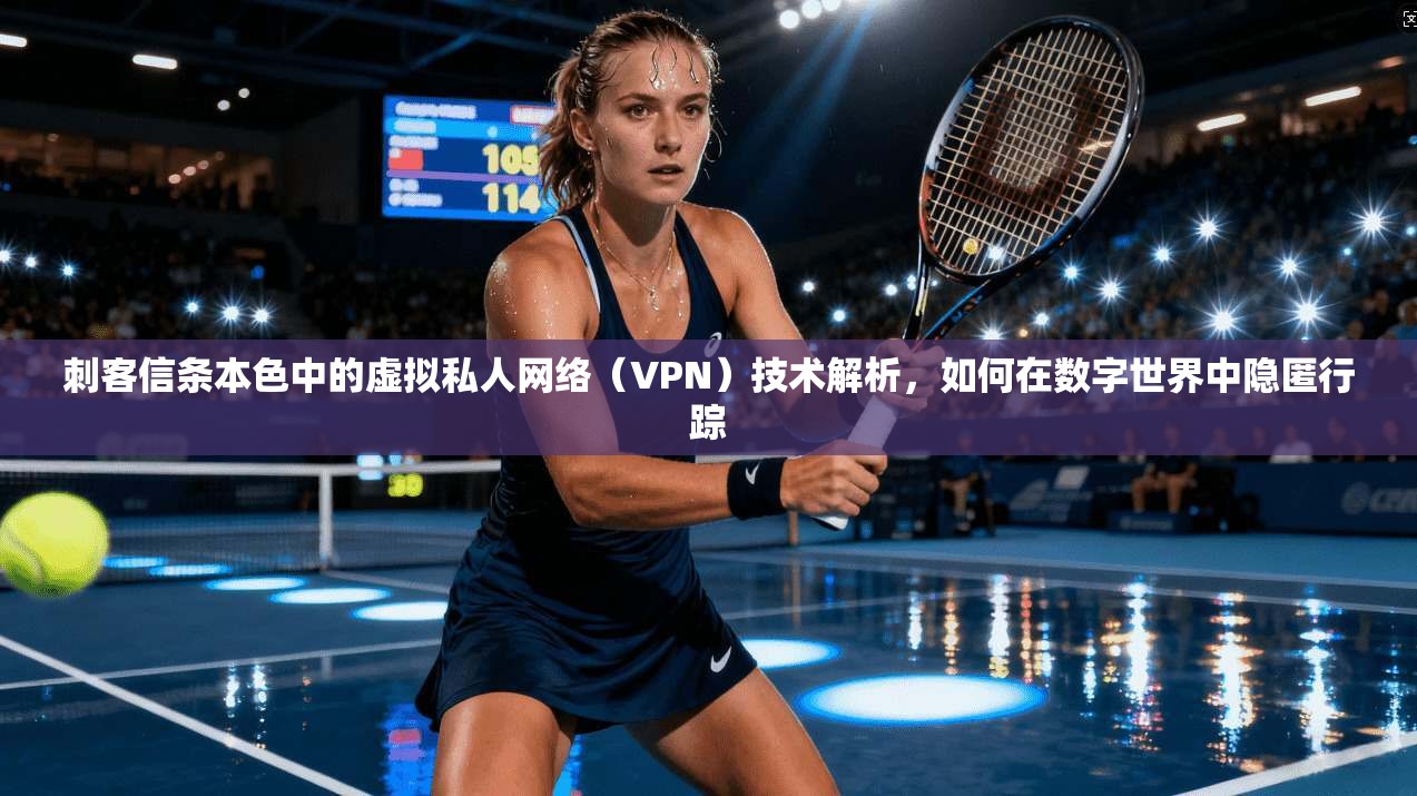 刺客信条本色中的虚拟私人网络(VPN)技术解析,如何在数字世界中隐匿行踪 刺客信条本色中的虚拟私人网络(VPN)技术解析,如何在数字世界中隐匿行踪