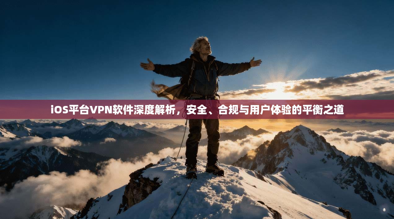 iOS平台VPN软件深度解析，安全、合规与用户体验的平衡之道
