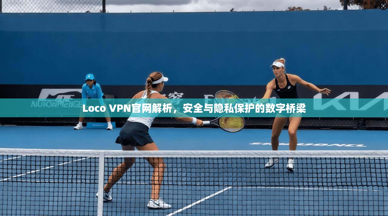 Loco VPN官网解析,安全与隐私保护的数字桥梁 Loco VPN官网解析,安全与隐私保护的数字桥梁