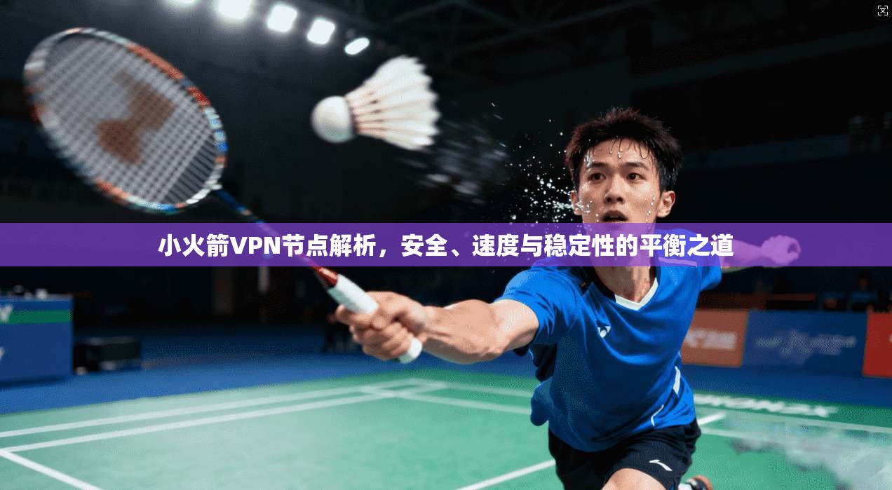小火箭VPN节点解析，安全、速度与稳定性的平衡之道
