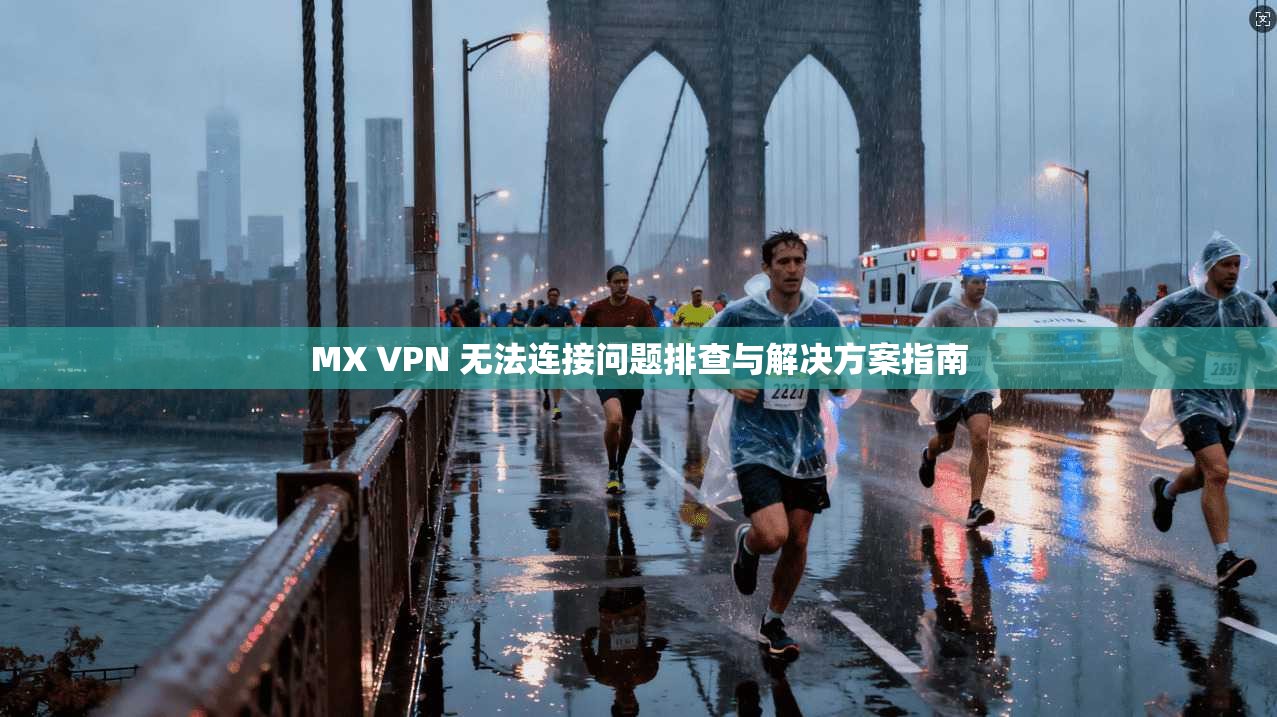 MX VPN 无法连接问题排查与解决方案指南 MX VPN 无法连接问题排查与解决方案指南