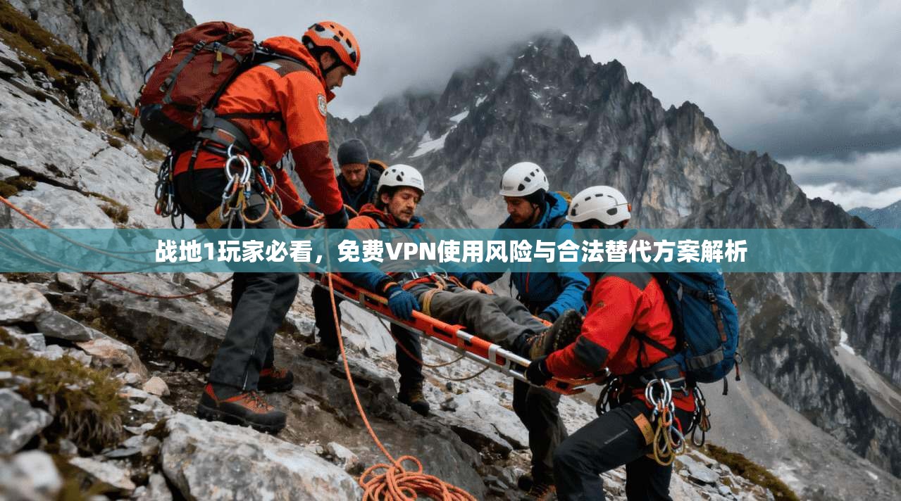 战地1玩家必看,免费VPN使用风险与合法替代方案解析 战地1玩家必看,免费VPN使用风险与合法替代方案解析