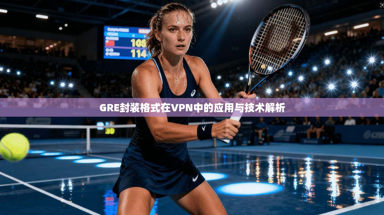 GRE封装格式在VPN中的应用与技术解析