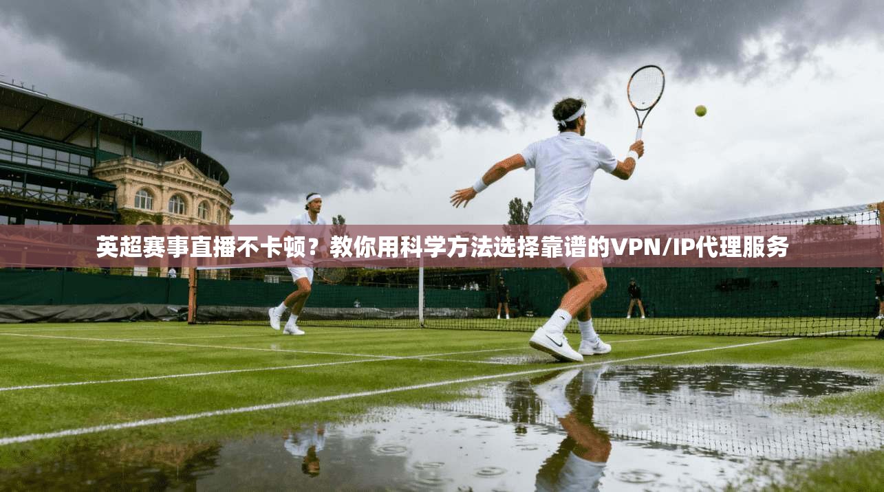 英超赛事直播不卡顿?教你用科学方法选择靠谱的VPN/IP代理服务 英超赛事直播不卡顿?教你用科学方法选择靠谱的VPN/IP代理服务