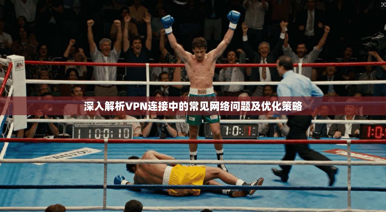 深入解析VPN连接中的常见网络问题及优化策略 深入解析VPN连接中的常见网络问题及优化策略