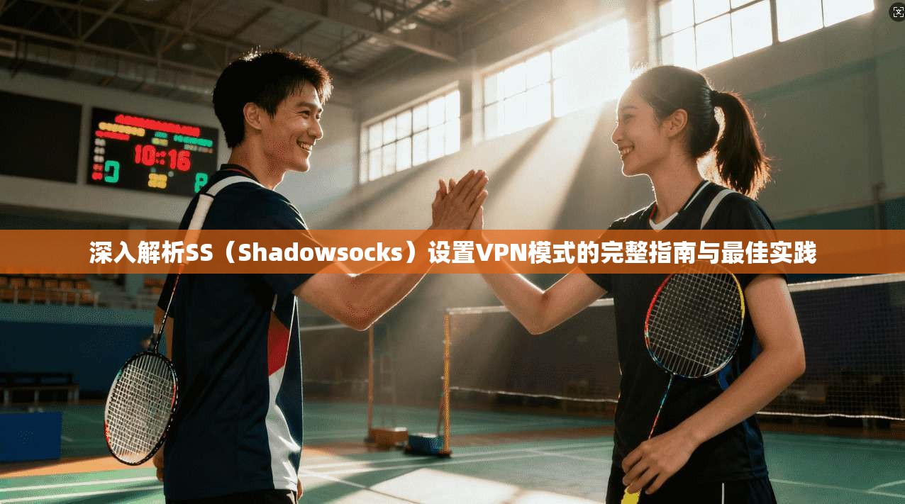 深入解析SS（Shadowsocks）设置VPN模式的完整指南与最佳实践