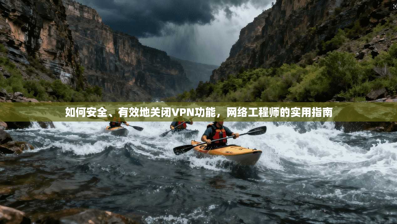 如何安全、有效地关闭VPN功能，网络工程师的实用指南