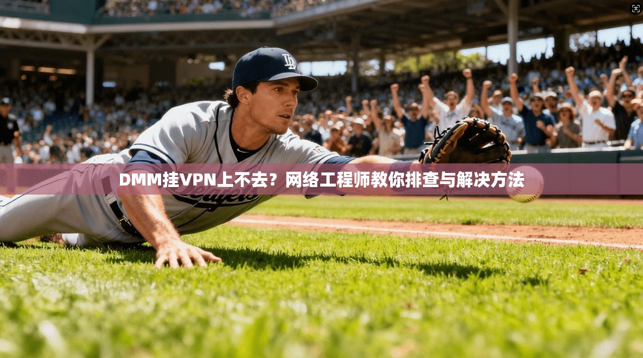 DMM挂VPN上不去?网络工程师教你排查与解决方法 DMM挂VPN上不去?网络工程师教你排查与解决方法