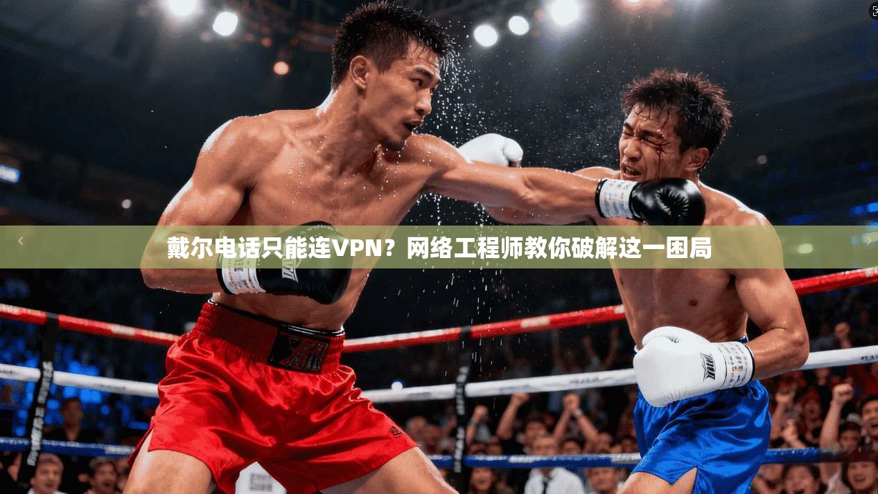 戴尔电话只能连VPN?网络工程师教你破解这一困局