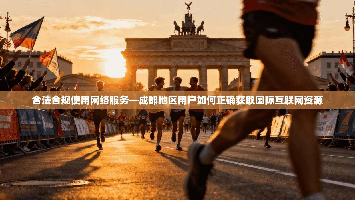 合法合规使用网络服务—成都地区用户如何正确获取国际互联网资源