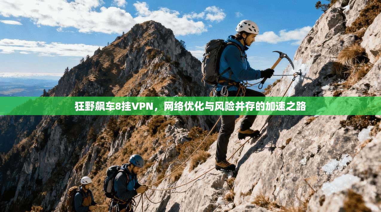 狂野飙车8挂VPN,网络优化与风险并存的加速之路 狂野飙车8挂VPN,网络优化与风险并存的加速之路
