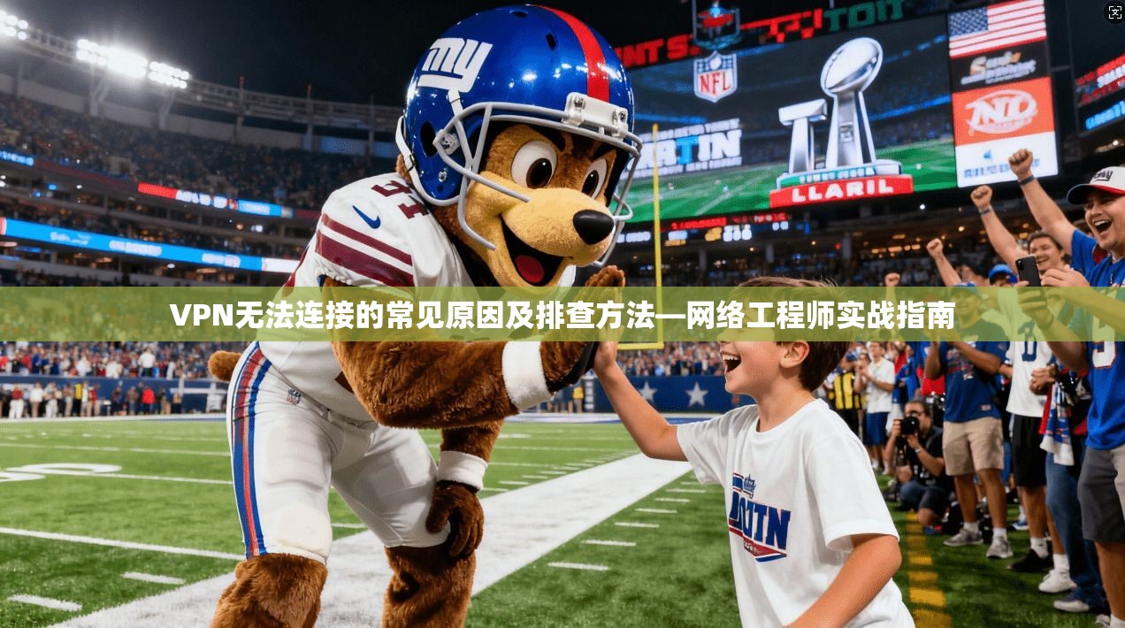 VPN无法连接的常见原因及排查方法—网络工程师实战指南 VPN无法连接的常见原因及排查方法—网络工程师实战指南