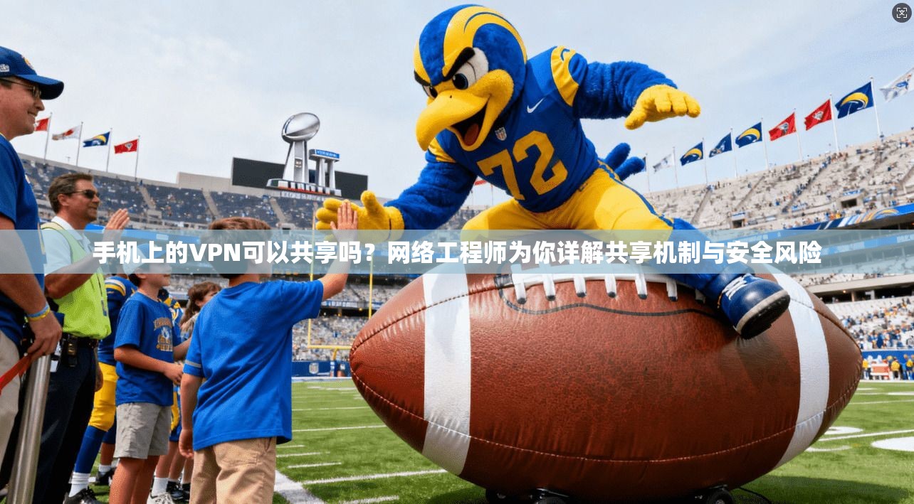 手机上的VPN可以共享吗?网络工程师为你详解共享机制与安全风险 手机上的VPN可以共享吗?网络工程师为你详解共享机制与安全风险