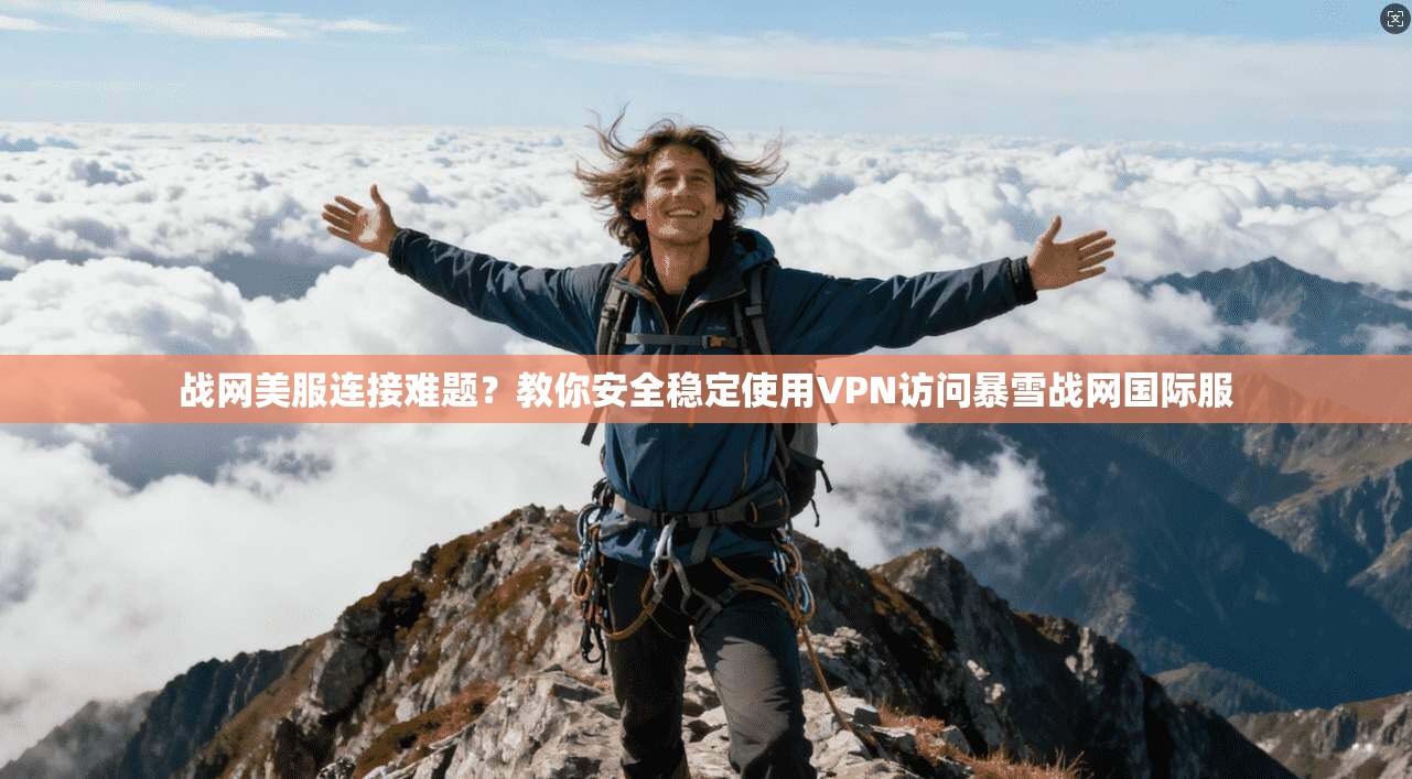 战网美服连接难题?教你安全稳定使用VPN访问暴雪战网国际服 战网美服连接难题?教你安全稳定使用VPN访问暴雪战网国际服