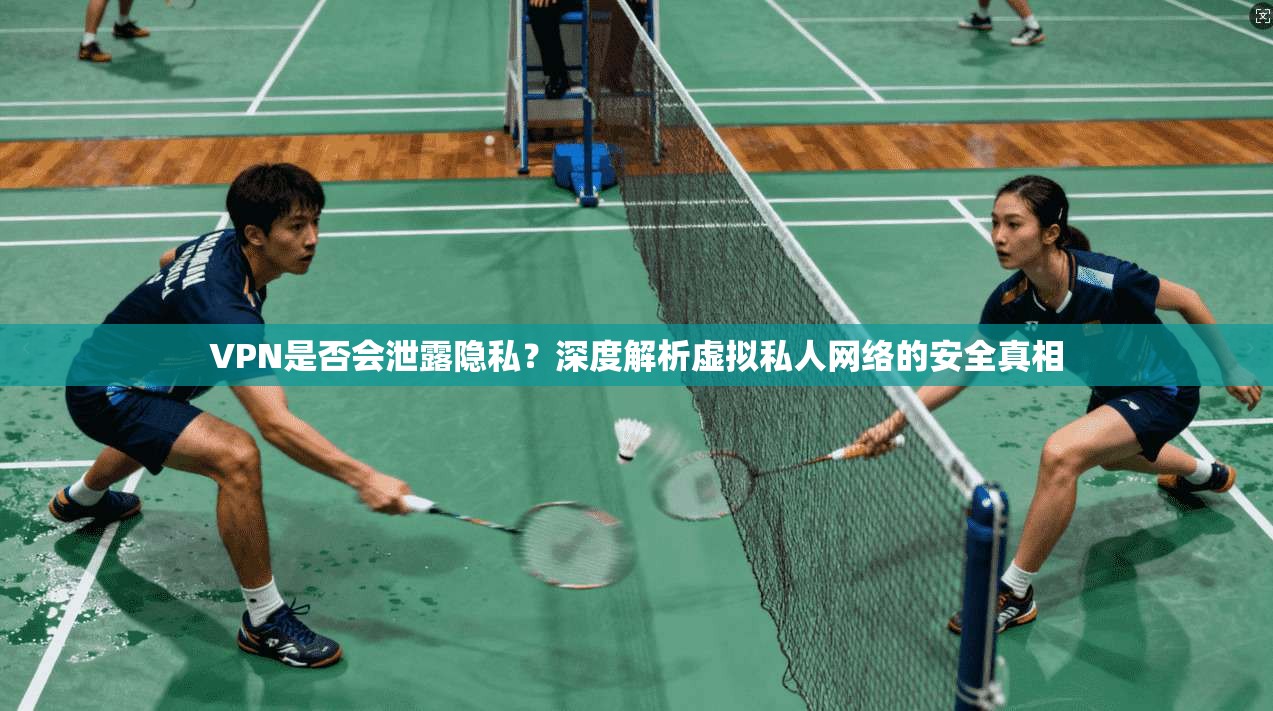 VPN是否会泄露隐私?深度解析虚拟私人网络的安全真相