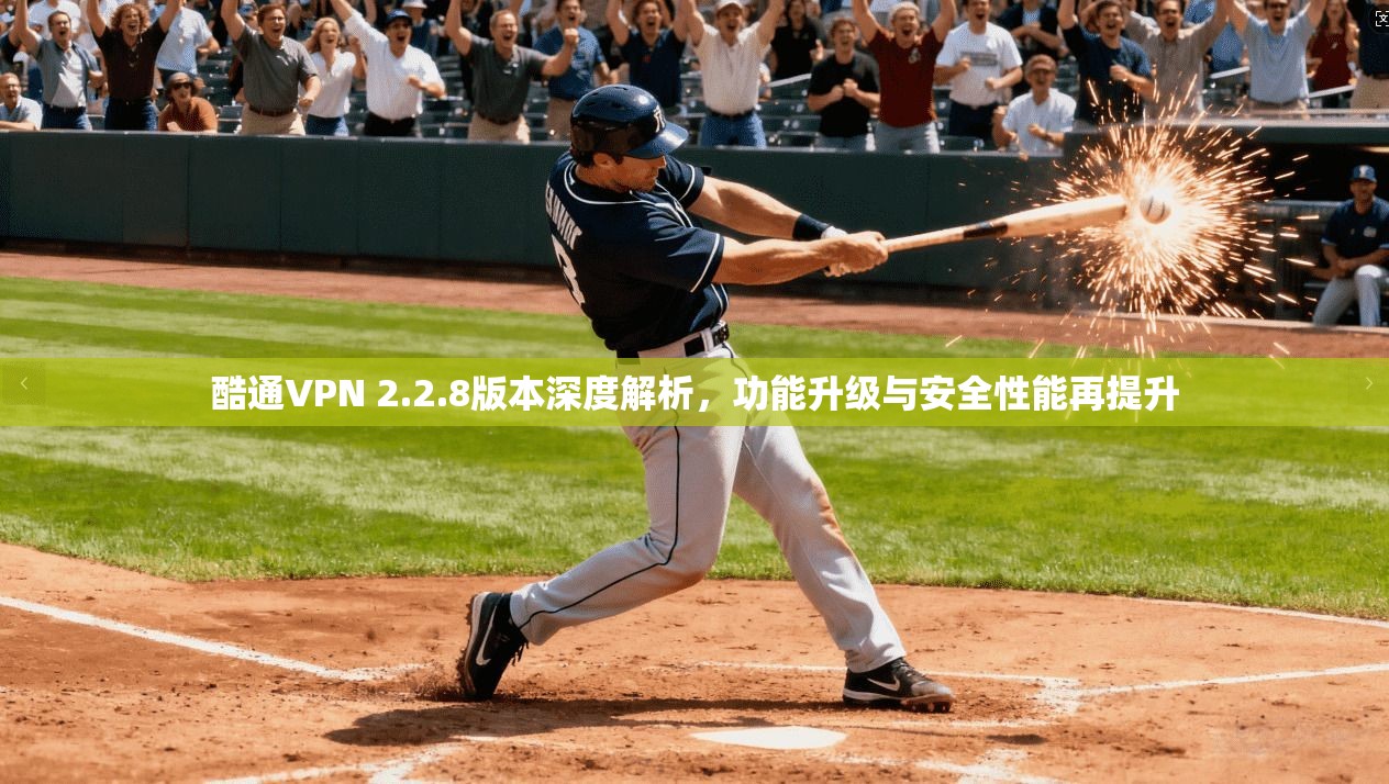 酷通VPN 2.2.8版本深度解析,功能升级与安全性能再提升 酷通VPN 2.2.8版本深度解析,功能升级与安全性能再提升