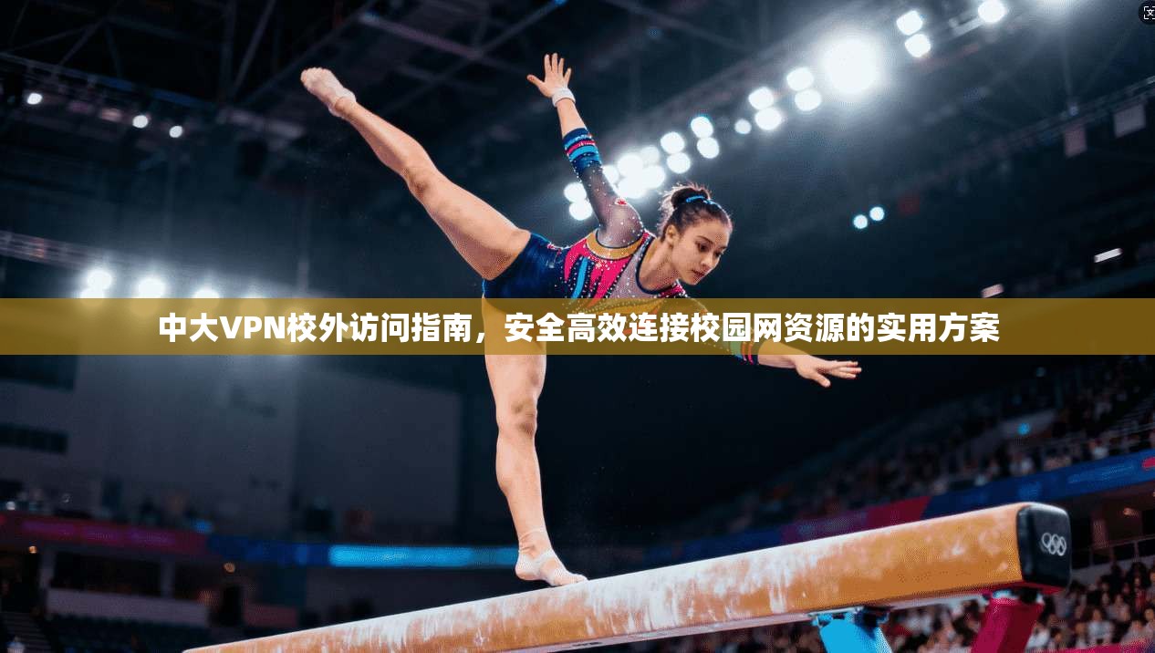 中大VPN校外访问指南,安全高效连接校园网资源的实用方案 中大VPN校外访问指南,安全高效连接校园网资源的实用方案