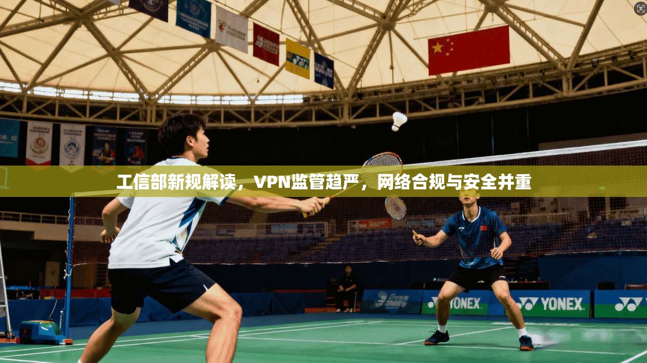 工信部新规解读，VPN监管趋严，网络合规与安全并重