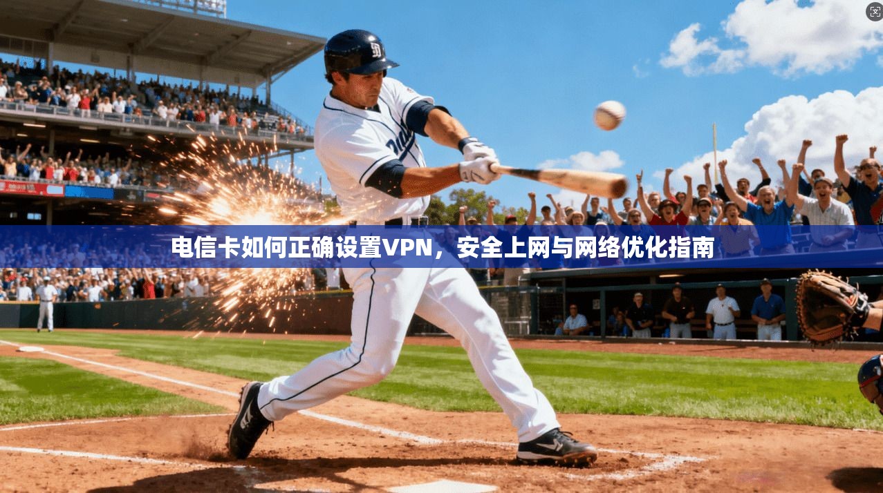 电信卡如何正确设置VPN,安全上网与网络优化指南 电信卡如何正确设置VPN,安全上网与网络优化指南