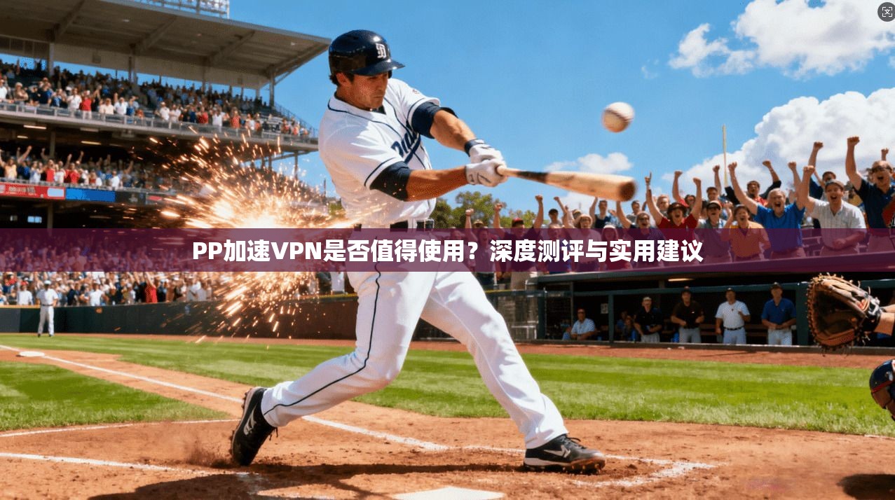 PP加速VPN是否值得使用？深度测评与实用建议