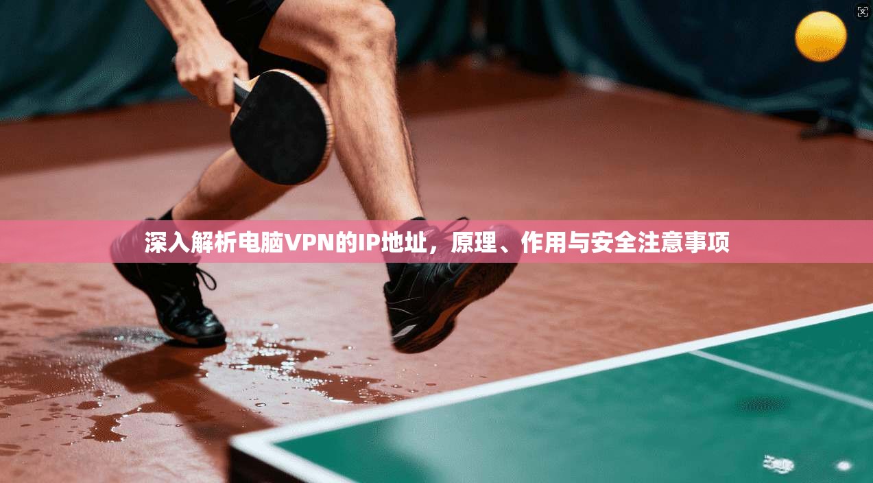 深入解析电脑VPN的IP地址，原理、作用与安全注意事项