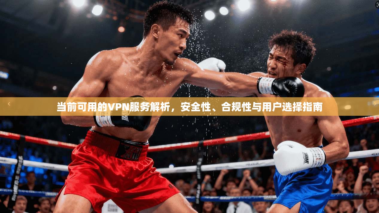 当前可用的VPN服务解析，安全性、合规性与用户选择指南