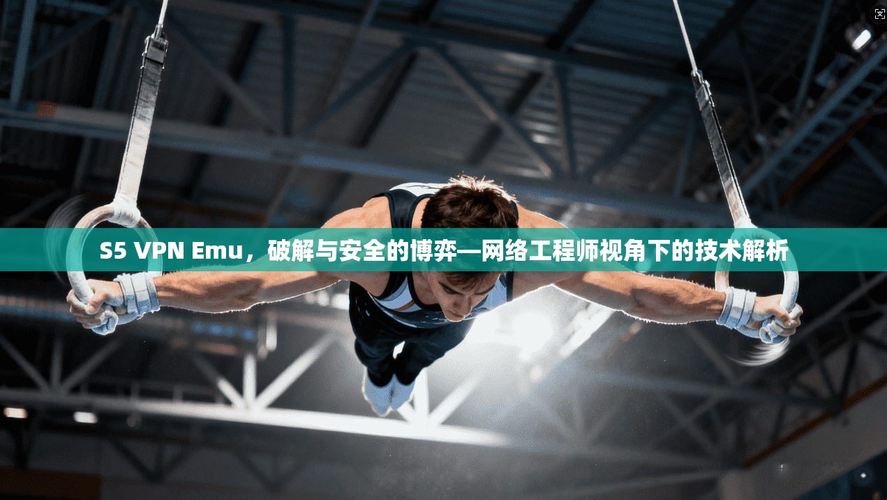 S5 VPN Emu,破解与安全的博弈—网络工程师视角下的技术解析 S5 VPN Emu,破解与安全的博弈—网络工程师视角下的技术解析