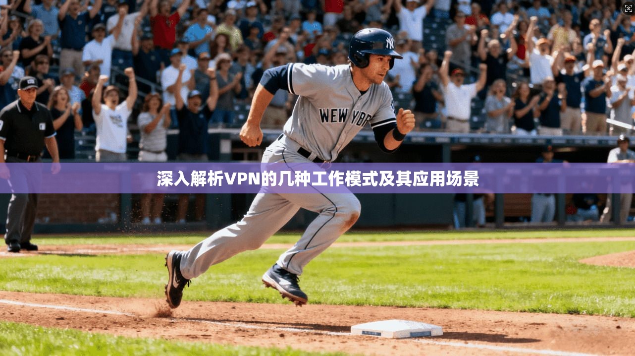 深入解析VPN的几种工作模式及其应用场景 深入解析VPN的几种工作模式及其应用场景