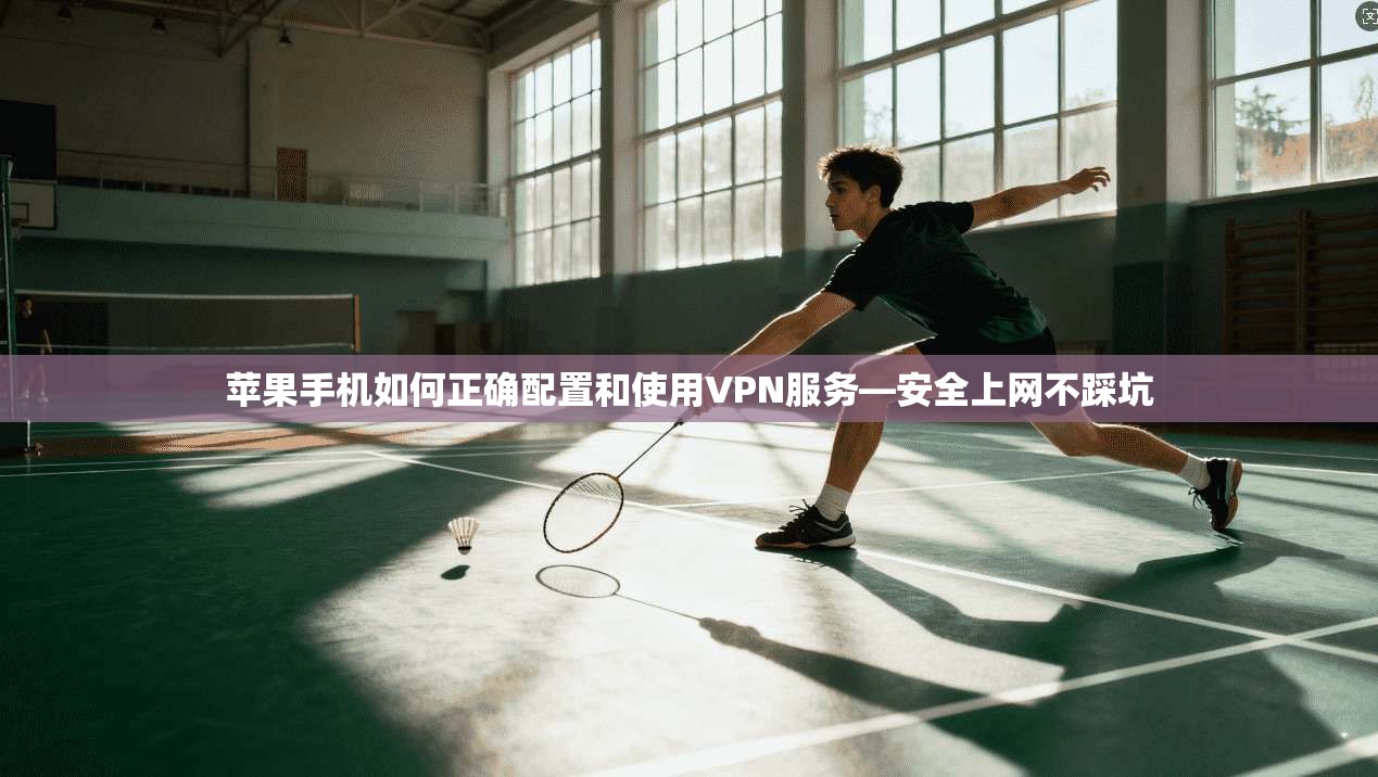苹果手机如何正确配置和使用VPN服务—安全上网不踩坑