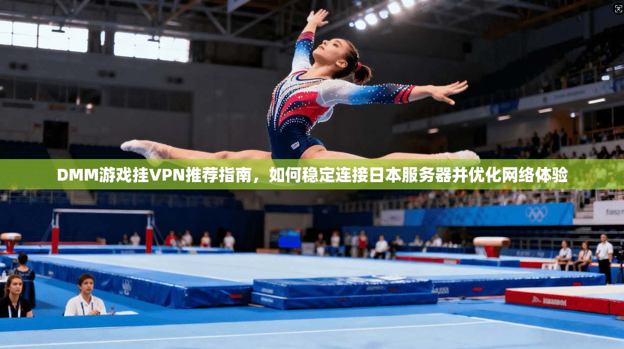 DMM游戏挂VPN推荐指南，如何稳定连接日本服务器并优化网络体验